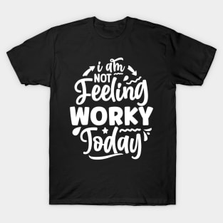 I am not feeling worky today T-Shirt